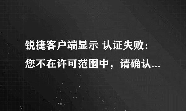 锐捷客户端显示 认证失败：您不在许可范围中，请确认你的权限