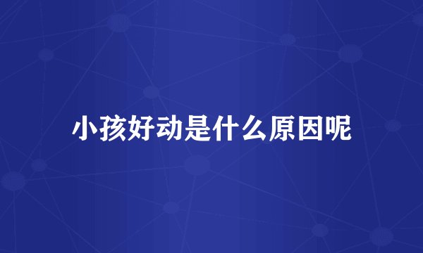 小孩好动是什么原因呢