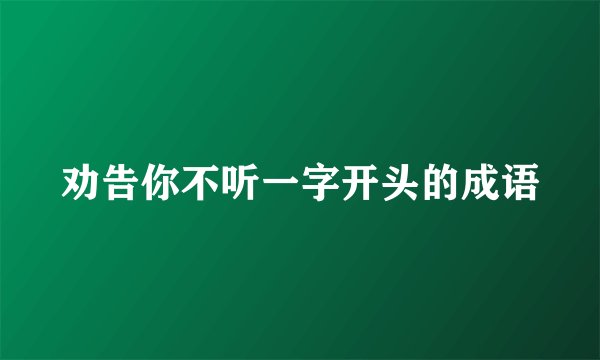 劝告你不听一字开头的成语