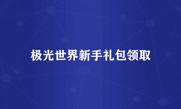 极光世界新手礼包领取
