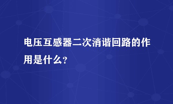 电压互感器二次消谐回路的作用是什么？