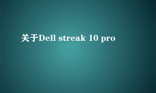 关于Dell streak 10 pro