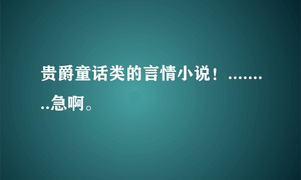 贵爵童话类的言情小说！.........急啊。