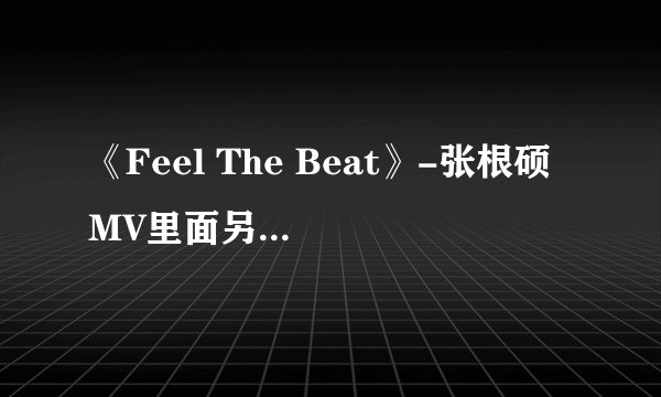 《Feel The Beat》-张根硕 MV里面另一个男的是谁？