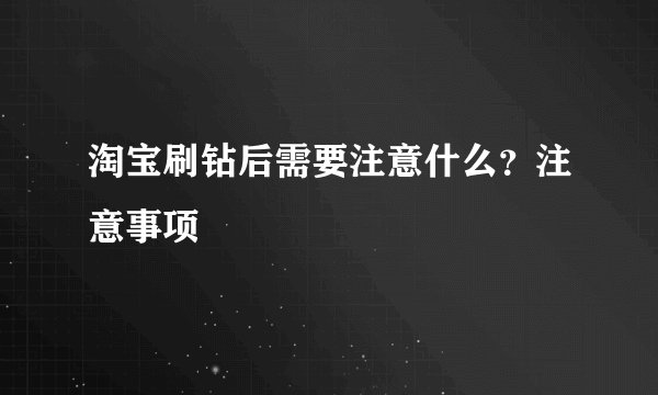 淘宝刷钻后需要注意什么？注意事项
