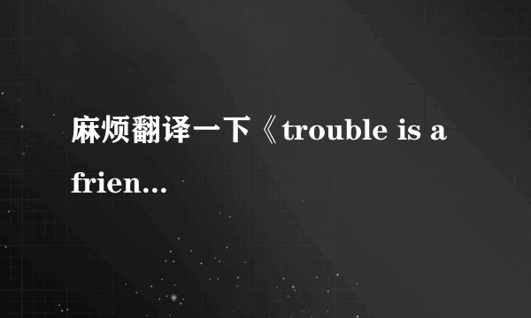 麻烦翻译一下《trouble is a friend》这首歌的歌词，谢了！