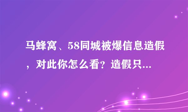 马蜂窝、58同城被爆信息造假，对此你怎么看？造假只在互联网行业吗？
