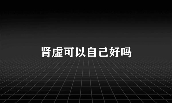 肾虚可以自己好吗