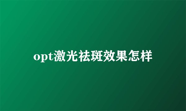 opt激光祛斑效果怎样