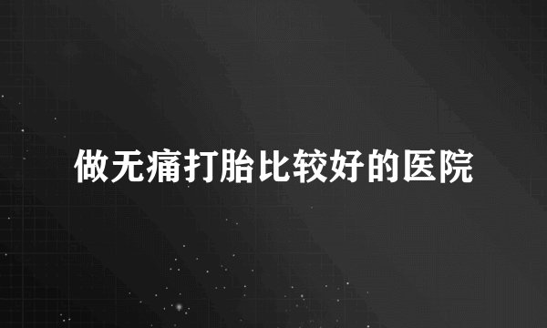 做无痛打胎比较好的医院