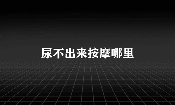 尿不出来按摩哪里