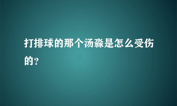 打排球的那个汤淼是怎么受伤的？