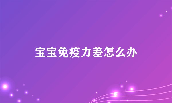 宝宝免疫力差怎么办