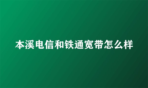 本溪电信和铁通宽带怎么样
