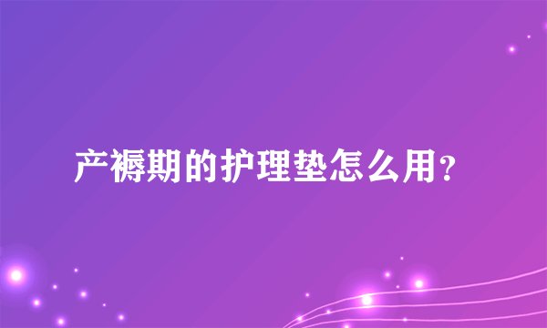 产褥期的护理垫怎么用？