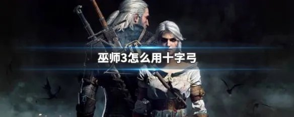 巫师3怎么用十字弓