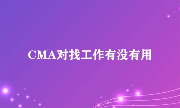 CMA对找工作有没有用