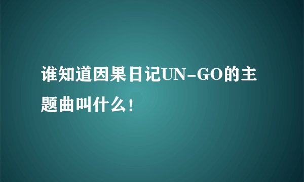 谁知道因果日记UN-GO的主题曲叫什么！