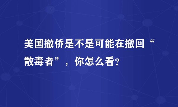 美国撤侨是不是可能在撤回“散毒者”，你怎么看？