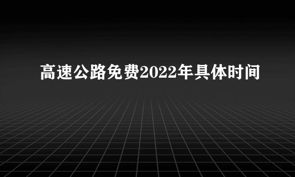 高速公路免费2022年具体时间