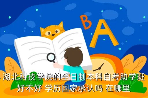 湖北科技学院论坛，湖北科技学院的全日制本科自考助学班好不好 学历国家承认吗 在哪里