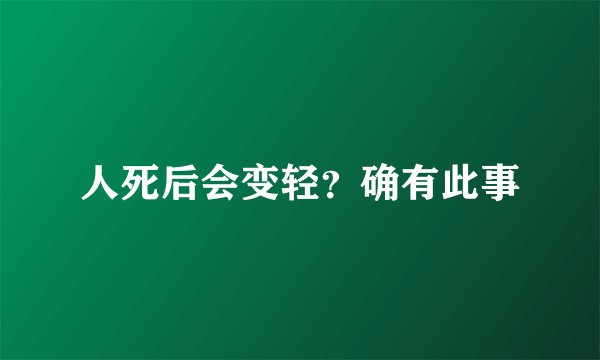人死后会变轻？确有此事