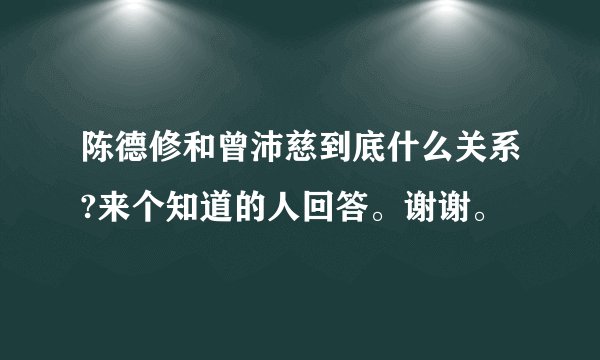 陈德修和曾沛慈到底什么关系?来个知道的人回答。谢谢。