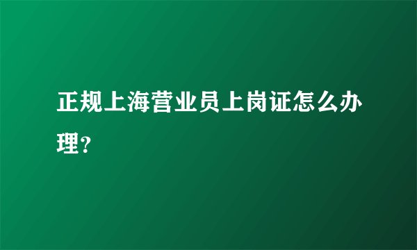 正规上海营业员上岗证怎么办理？