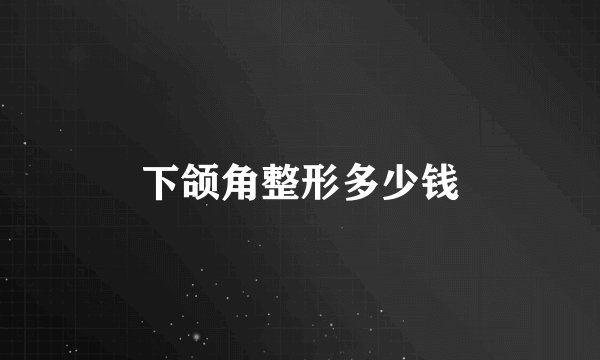 下颌角整形多少钱