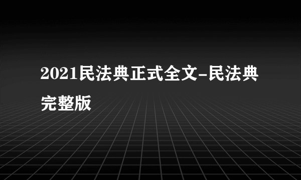 2021民法典正式全文-民法典完整版