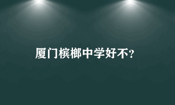 厦门槟榔中学好不？