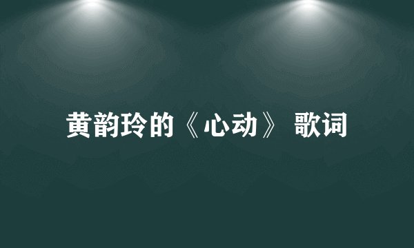 黄韵玲的《心动》 歌词