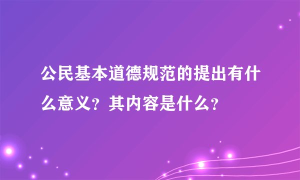 公民基本道德规范的提出有什么意义？其内容是什么？