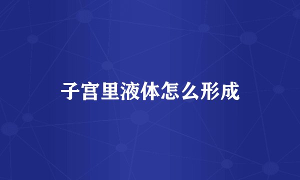 子宫里液体怎么形成