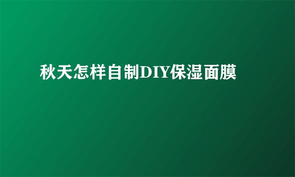 秋天怎样自制DIY保湿面膜