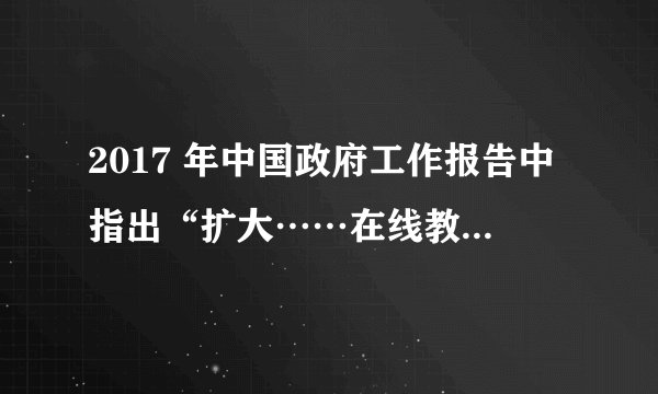 2017 年中国政府工作报告中指出“扩大……在线教育等信息消费，……推动实体店销售和网购融合发展。”这些消费方式的改变得益于（　　）A.瓦特改良蒸汽机的问世