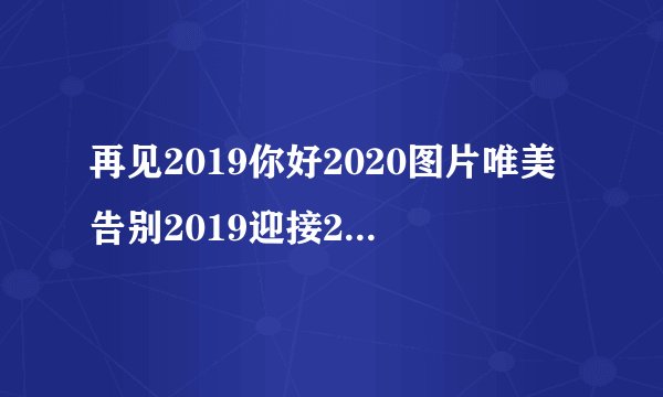 再见2019你好2020图片唯美告别2019迎接2020朋友圈说说