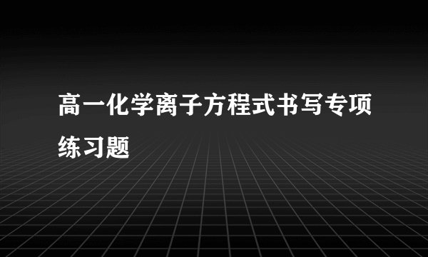 高一化学离子方程式书写专项练习题