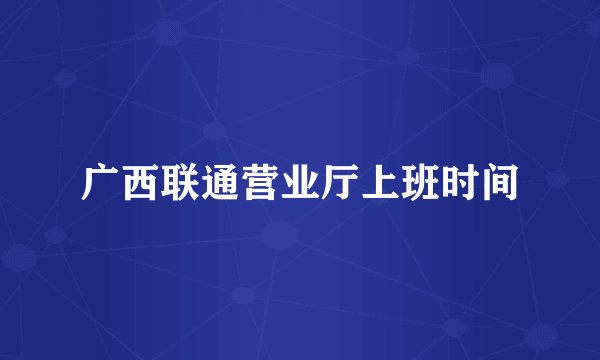 广西联通营业厅上班时间