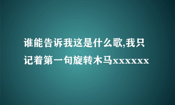 谁能告诉我这是什么歌,我只记着第一句旋转木马xxxxxx