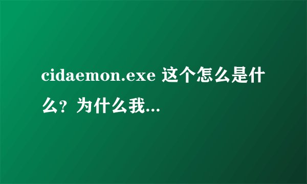 cidaemon.exe 这个怎么是什么？为什么我每次启动它都在？他占用CPU很高。怎么办？
