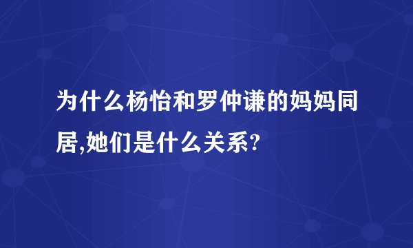 为什么杨怡和罗仲谦的妈妈同居,她们是什么关系?