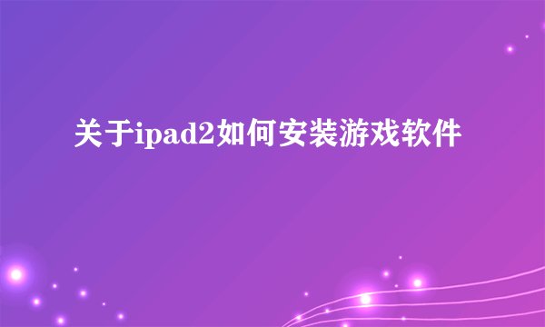 关于ipad2如何安装游戏软件