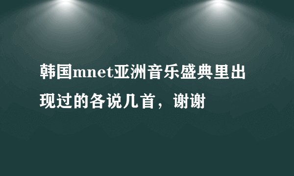韩国mnet亚洲音乐盛典里出现过的各说几首，谢谢