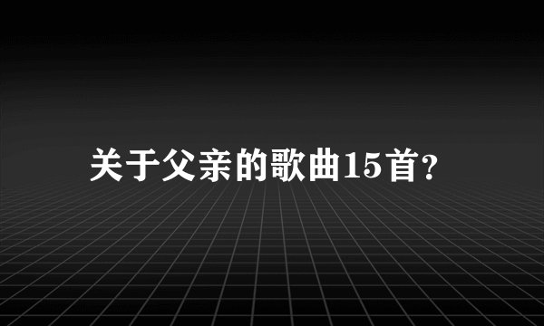 关于父亲的歌曲15首？