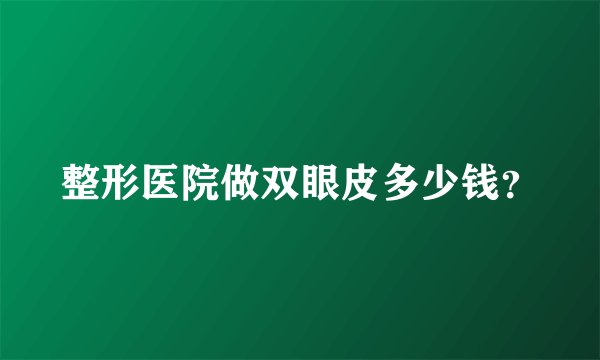 整形医院做双眼皮多少钱？