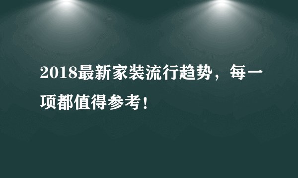 2018最新家装流行趋势，每一项都值得参考！