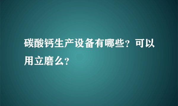 碳酸钙生产设备有哪些？可以用立磨么？