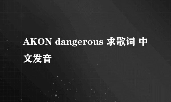 AKON dangerous 求歌词 中文发音