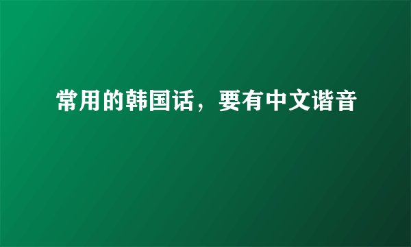常用的韩国话，要有中文谐音
